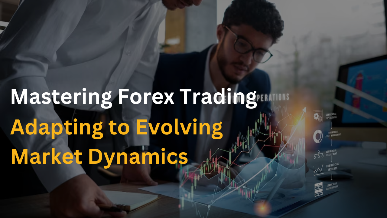 Mastering Forex Trading: Adapting to Evolving Market Dynamics