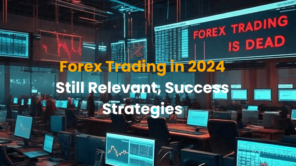 Forex Trading in 2024: Why It’s Still Relevant and How to Succeed