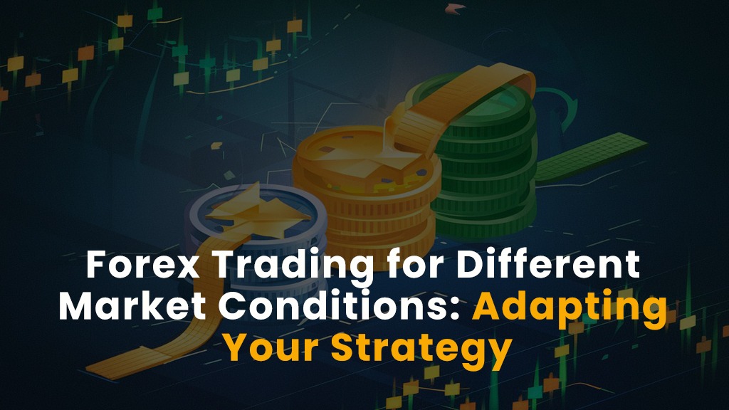 Forex Trading for Different Market Conditions: Adapting Your Strategy
